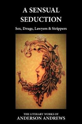A Sensual Seduction: Sex, Drugs, Lawyers & Strippers - Literary Works of Anderson Andrews FOUR (Paperback)