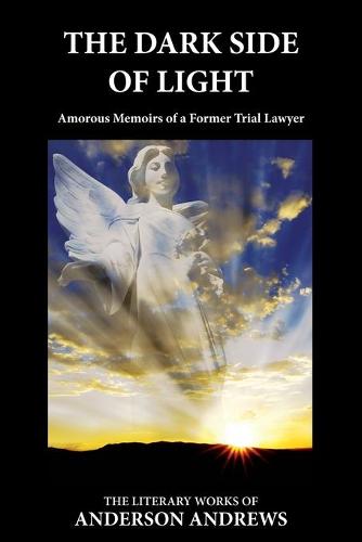 The Dark Side of Light: Amorous Memoirs of a Former Trial Lawyer - Literary Works of Anderson Andrews 3 (Paperback)