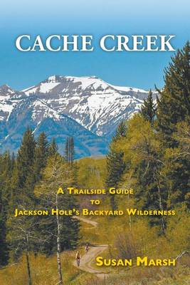 Cache Creek: A Trailguide to Jackson Hole's Backyard Wilderness (Paperback)