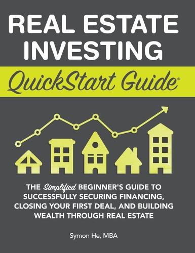 Real Estate Investing QuickStart Guide: The Simplified Beginner's Guide to Successfully Securing Financing, Closing Your First Deal, and Building Wealth Through Real Estate (Hardback)