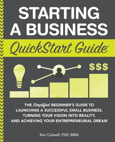 Starting a Business QuickStart Guide: The Simplified Beginner's Guide to Launching a Successful Small Business, Turning Your Vision Into Reality, and Achieving Your Entrepreneurial Dream (Paperback)