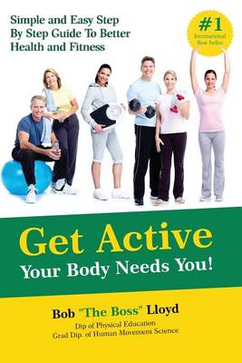 Get Active Your Body Needs You!: Simple and Easy Step by Step Guide to Better Health and Fitness (Paperback)