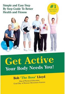 Get Active Your Body Needs You!: Simple and Easy Step by Step Guide to Better Health and Fitness (Hardback)