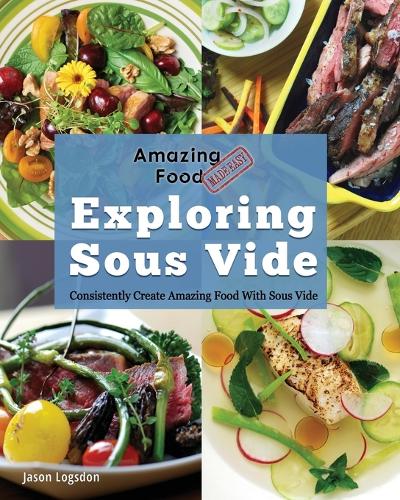 Amazing Food Made Easy: Exploring Sous Vide: Consistently Create Amazing Food with Sous Vide (Paperback)