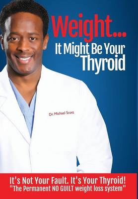 Weight? It Might Be Your Thyroid: It's Not Your Fault. It's Your Thyroid! the Permanent No Guilt Weight Loss System (Hardback)