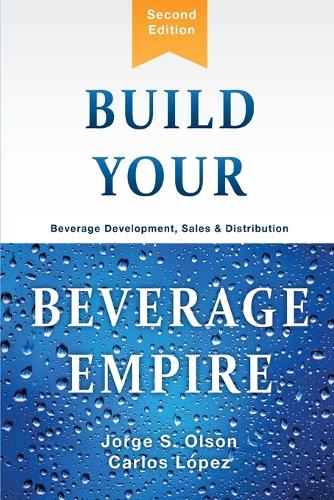 Build Your Beverage Empire: Beverage Development, Sales and Distribution (Paperback)