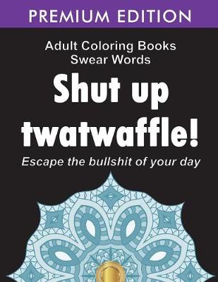 Adult Coloring Books Swear words: Shut up twatwaffle: Escape the Bullshit of your day: Stress Relieving Swear Words black background Designs (Volume 1) (Paperback)