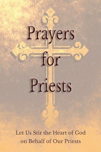 Prayers for Priests: Let Us Stir the Heart of God on Behalf of Our Priests (Paperback)