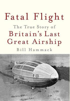 Fatal Flight: The True Story of Britain's Last Great Airship (Hardback)