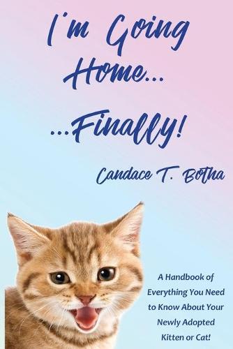 I'm Going Home...Finally!: A Handbook of Everything You Need to Know About Your Newly Adopted Kitten or Cat! (Paperback)