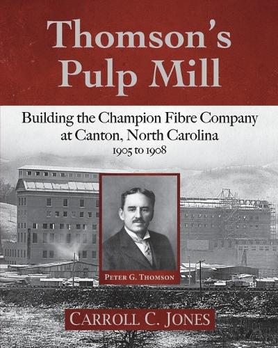 Thomson's Pulp Mill: Building the Champion Fibre Company at Canton, North Carolina: 1905 to 1908 (Paperback)