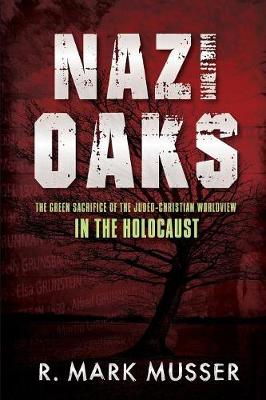 Nazi Oaks: The Green Sacrifice of the Judeo-Christian Worldview in the Holocaust (Paperback)
