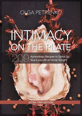 Intimacy on the Plate (Extra Trim Edition): 209 Aphrodisiac Recipes to Spice Up Your Love Life at Home Tonight (Paperback)