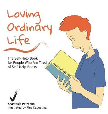 Loving Ordinary Life: The Self-Help Book for People Who Are Tired of Self-Help Books (Hardback)