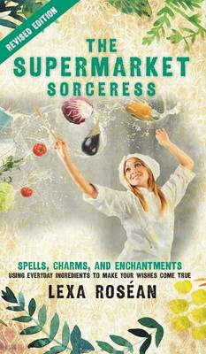 The Supermarket Sorceress: Spells, Charms, and Enchantments Using Everyday Ingredients to Make Your Wishes Come True (Hardback)