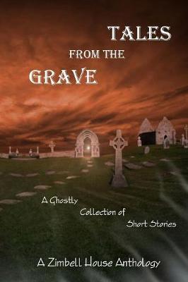 Tales from the Grave: A Ghostly Collection of Short Stories: A Zimbell House Anthology (Paperback)