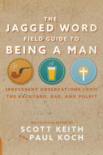 The Jagged Word Field Guide to Being a Man: Irreverent Observations from the Backyard, Bar, and Pulpit (Hardback)