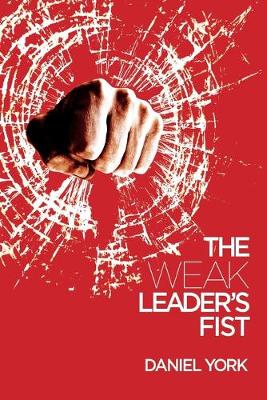 The Weak Leader's Fist: 6 Nonessential Elements Every Leader Must Unmaster (Paperback)