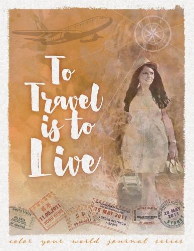 To Travel Is To Live - Color Your World Journal 6 (Paperback)