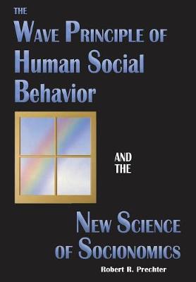 The Wave Principle of Human Social Behavior and the New Science of Socionomics - Science of History and Social Prediction 1 (Hardback)