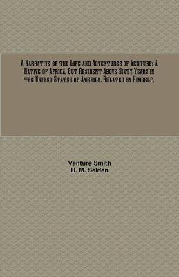 A Narrative of the Life and Adventures of Venture: A Native of Africa, But Resident Above Sixty Years in the United States of America. Related by Himself. (Paperback)