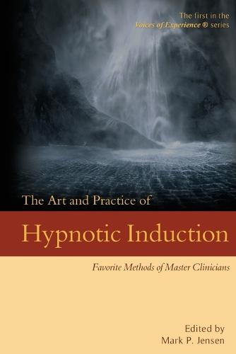 The Art and Practice of Hypnotic Induction: Favorite Methods of Master Clinicians - Voices of Experience 1 (Paperback)
