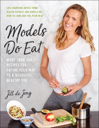 Models Do Eat: More Than 100 Recipes for Eating Your Way to a Beautiful, Healthy You (Paperback)