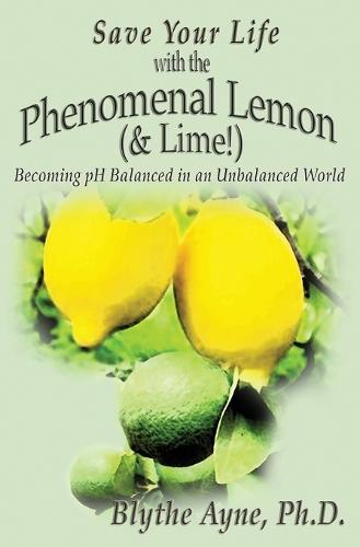 Save Your Life with the Phenomenal Lemon (& Lime!): Becoming Balanced in an Unbalanced World - How to Save Your Life 2 (Paperback)