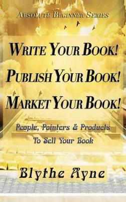Write Your Book! Publish Your Book! Market Your Book!: People, Pointers & Products to Sell Your Book - Absolute Beginner 1 (Hardback)