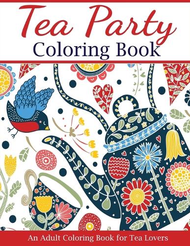Tea Party Coloring Book: An Adult Coloring Book for Tea Lovers - Adult Coloring Books (Paperback)