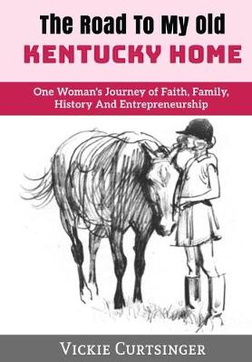 The Road to My Old Kentucky Home: One Woman's Journey of Faith, Family, History and Entrepreneurship (Hardback)