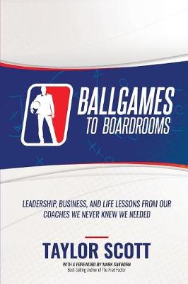 Ballgames to Boardrooms: Leadership, Business, and Life Lessons from Our Coaches We Never Knew We Needed (Paperback)