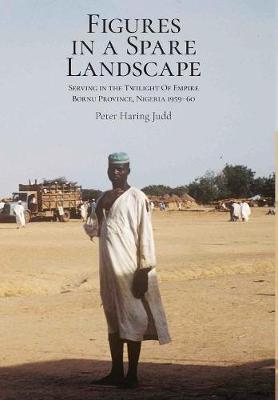 Figures in a Spare Landscape: Serving In The Twilight Of Empire, Bornu Province, Nigeria, 1959-60 (Hardback)