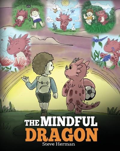 The Mindful Dragon: A Dragon Book about Mindfulness. Teach Your Dragon to Be Mindful. a Cute Children Story to Teach Kids about Mindfulness, Focus and Peace. (Dragon Books for Kids) - My Dragon Books 3 (Paperback)