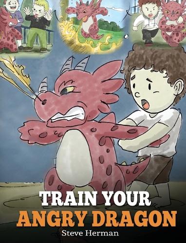 Train Your Angry Dragon: Teach Your Dragon To Be Patient. A Cute Children Story To Teach Kids About Emotions and Anger Management. - My Dragon Books 2 (Hardback)