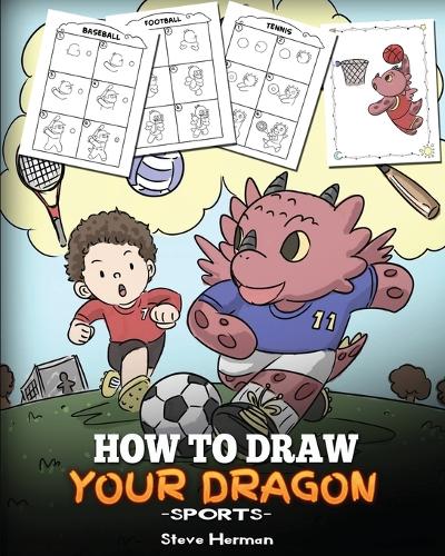 How To Draw Your Dragon (Sports): Learn How to Draw Cute Dragons Playing Fun Sports. A Fun and Easy Step by Step Guide To Draw Dragons and Teach Popular Sports for Kids - My Dragon Books Drawing 2 (Paperback)