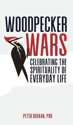 Woodpecker Wars: Celebrating the Spirituality of Everyday Life (Hardback)