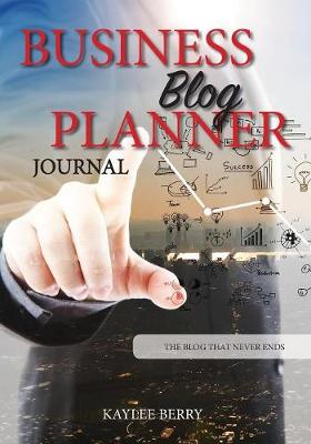 Business Blog Planner Journal - Corporate Bloggers Content Creator: Never Run Out of Things to Blog about Again - Blog That Never Ends 1 (Paperback)