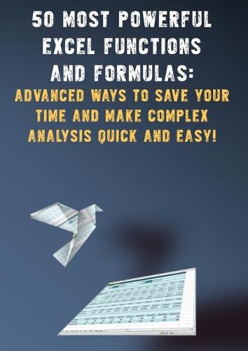 50 Most Powerful Excel Functions and Formulas: : Advanced Ways to Save Your Time and Make Complex Analysis Quick and Easy! (Paperback)