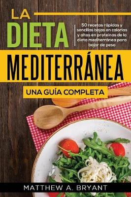 La dieta mediterranea: una guia completa: 50 recetas rapidas y sencillas bajas en calorias y altas en proteinas de la dieta mediterranea para bajar de peso (Paperback)