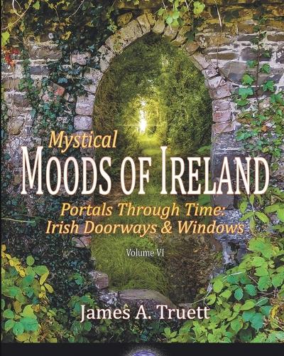 Mystical Moods of Ireland, Vol. VI: Portals Through Time: Irish Doorways & Windows - Moods of Ireland 6 (Paperback)
