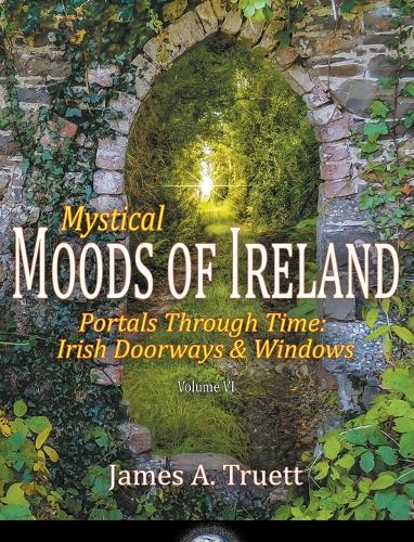 Mystical Moods of Ireland, Vol. VI: Portals Through Time: Irish Doorways & Windows - Moods of Ireland 6 (Hardback)