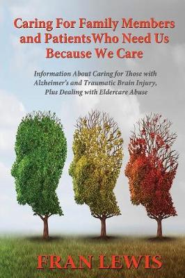 Caring for Family Members and Patients Who Need Us Because We Care: Information About Caring for Those with Alzheimer's Disease and Traumatic Brain Injury, Plus Dealing with Eldercare Abuse (Paperback)