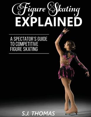 Figure Skating Explained: A Spectator's Guide to Figure Skating (Paperback)