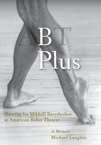 B Plus: Dancing for Mikhail Baryshnikov at American Ballet Theatre: A Memoir (Hardback)