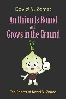An Onion Is Round and Grows in the Ground: The Poems of David N. Zamet (Paperback)