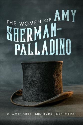 The Women of Amy Sherman-Palladino: Gilmore Girls, Bunheads and Mrs Maisel (Paperback)