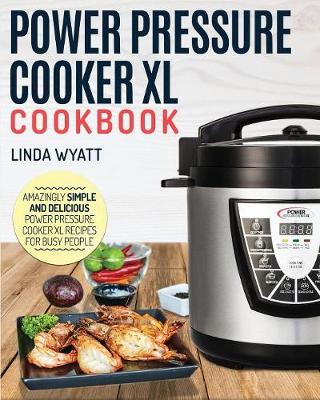 Power Pressure Cooker XL Cookbook: Amazingly Simple and Delicious Power Pressure Cooker XL Recipes For Busy People - Electric Pressure Cooker Cookbook (Paperback)