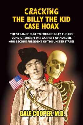 Cracking the Billy the Kid Case Hoax: The Bizarre Plot to Exhume Billy the Kid, Convict Sheriff Pat Garret of Murder, and Become President of the United States (Paperback)