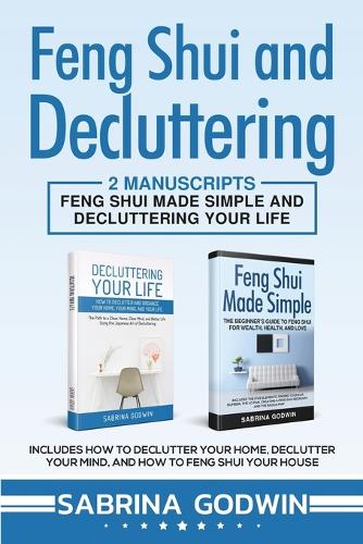 Feng Shui and Decluttering: 2 Manuscripts - Feng Shui Made Simple and Decluttering Your Life: Includes How to Declutter Your Home, Declutter Your Mind, and How to Feng Shui Your House (Paperback)
